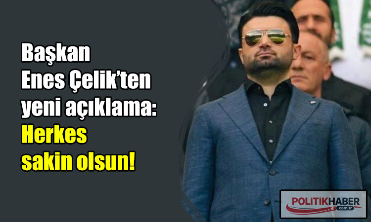Başkan Enes Çelik: Herkes sakin olsun!