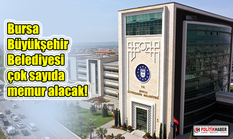 Bursa Büyükşehir Belediyesi çok sayıda memur alacak!