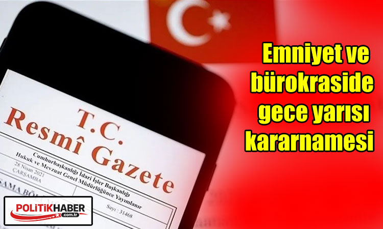 Emniyet ve bürokraside gece yarısı kararnamesi