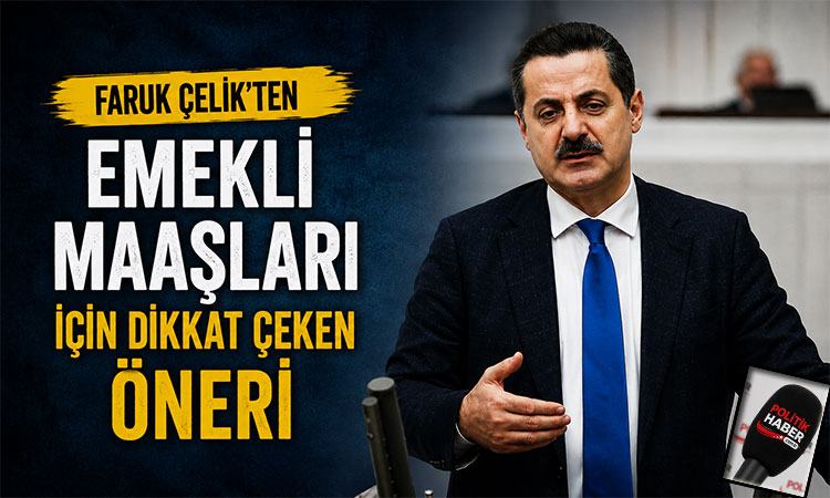 Faruk Çelik’ten emekli maaşları için öneri