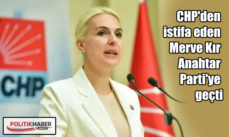 Merve Kır Anahtar Parti'ye geçti