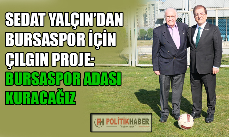 Sedat Yalçın'dan Bursaspor için çılgın proje!