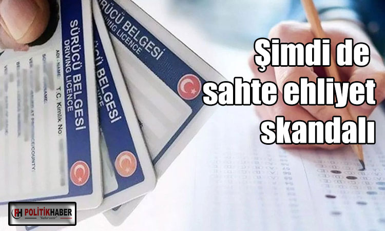 Şimdi de sahte ehliyet skandalı