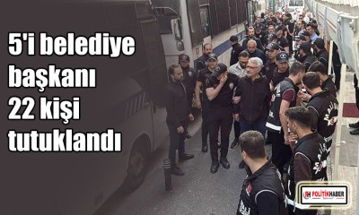 5'i belediye başkanı 22 kişi tutuklandı
