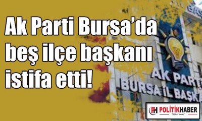 Ak Parti Bursa'da beş ilçe başkanı istifa etti!