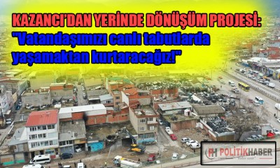 Bayram Kazancı: Yerinde dönüşüm yapacağız!