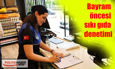 Bayram öncesi sıkı gıda denetimi!