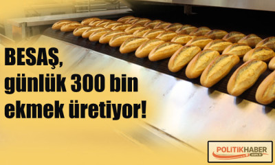 BESAŞ, günlük 300 bin ekmek üretiyor!
