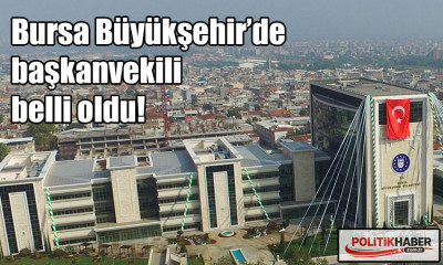 Bursa Büyükşehir’de başkan vekili belli oldu!