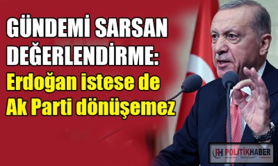 Erdoğan istese de Ak Parti dönüşemez!