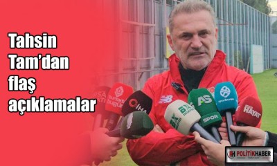 Tahsin Tam’dan flaş açıklamalar