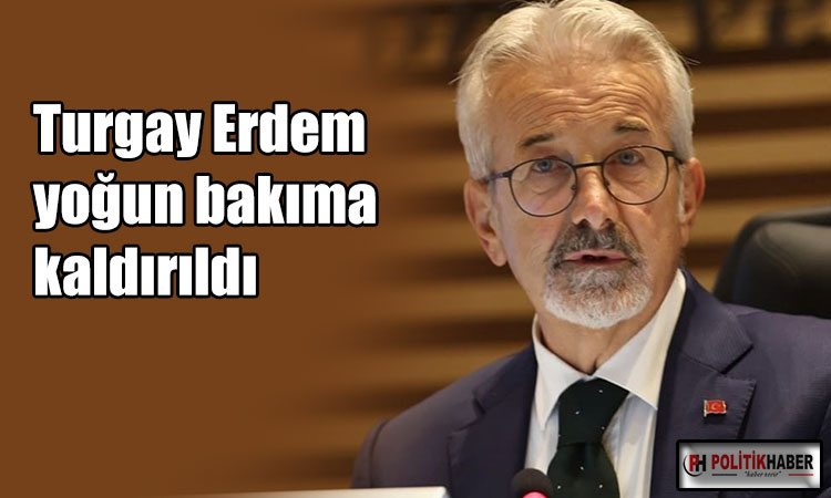 Turgay Erdem yoğun bakıma kaldırıldı