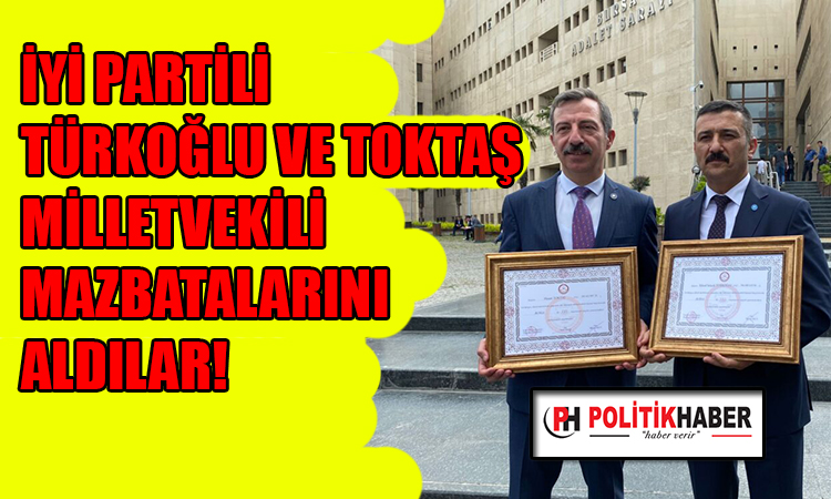 Türkoğlu ve Toktaş mazbatalarını aldılar!