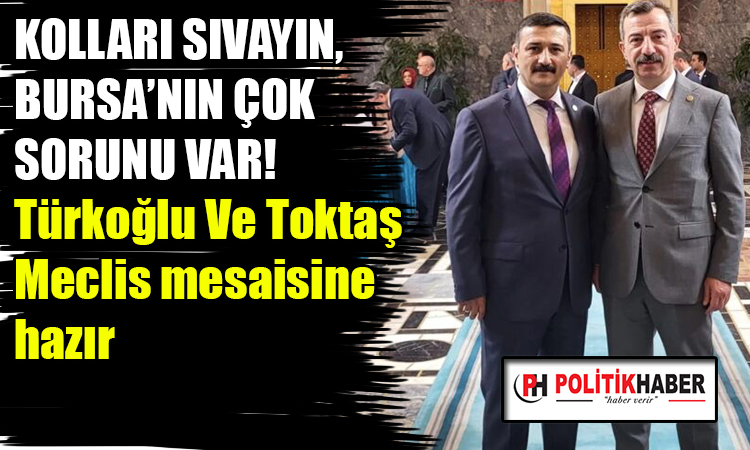 Türkoğlu Ve Toktaş Meclis mesaisine hazır!