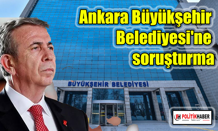 Ankara Büyükşehir Belediyesi'ne soruşturma