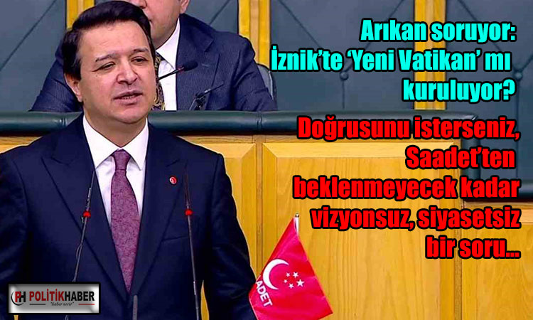 Arıkan: İznik’te ‘Yeni Vatikan’ mı kuruluyor?