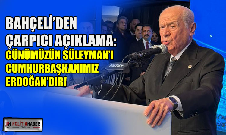 Bahçeli: Günümüzün Süleyman'ı Erdoğan'dır!