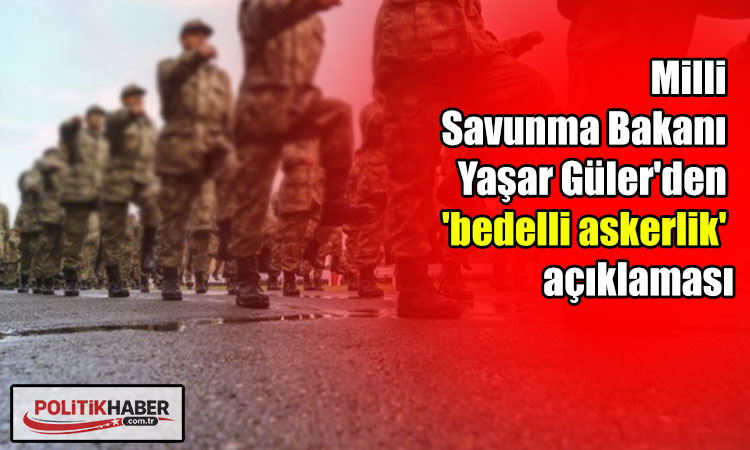 Bakan Güler'den 'bedelli askerlik' açıklaması
