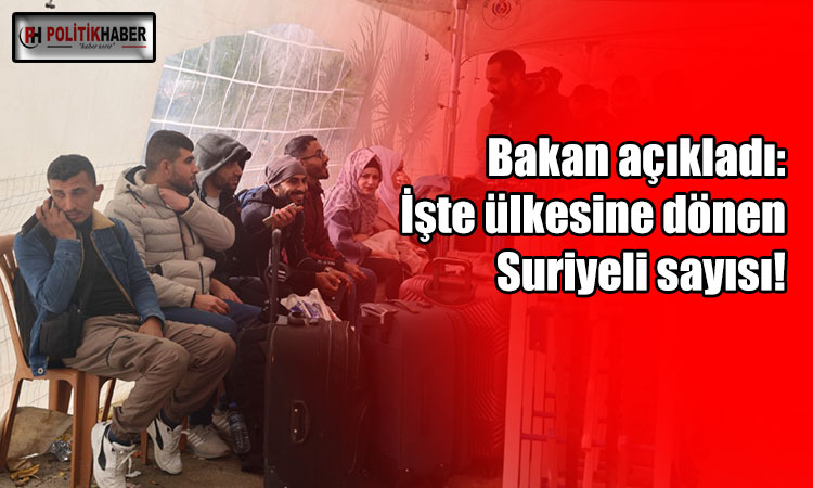 Bakan, ülkesine dönen Suriyeli sayısını açıkladı