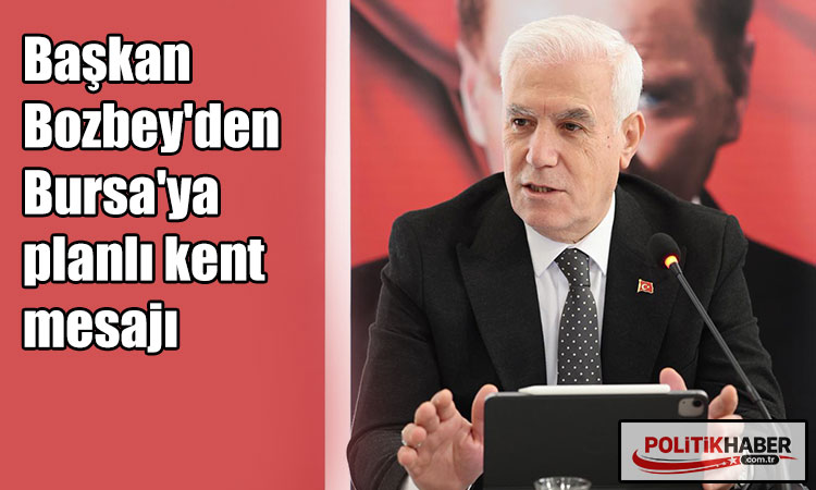 Başkan Bozbey'den Bursa'ya planlı kent mesajı