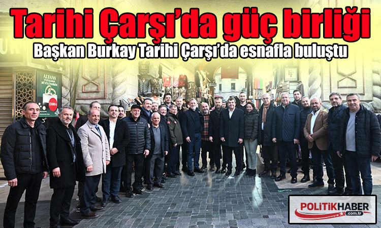 Başkan Burkay Tarihi Çarşı’da esnafla buluştu