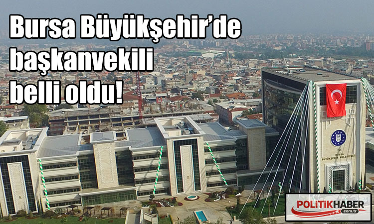 Bursa Büyükşehir’de başkan vekili belli oldu!