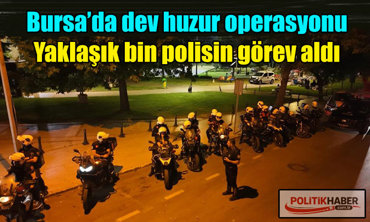 Bursa’da dev huzur operasyonu!