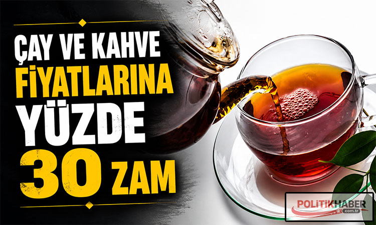 Çay ve kahve fiyatlarına yüzde 30 zam