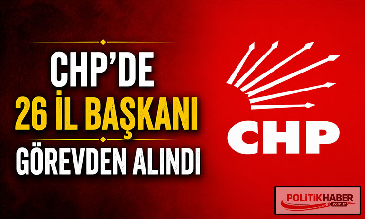 CHP'de 26 il başkanı görevden alındı