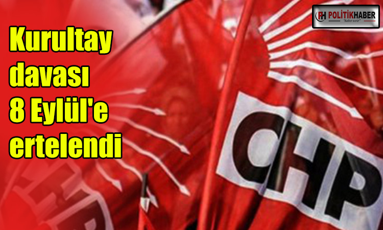 CHP Kurultay davası 8 Eylül'e ertelendi