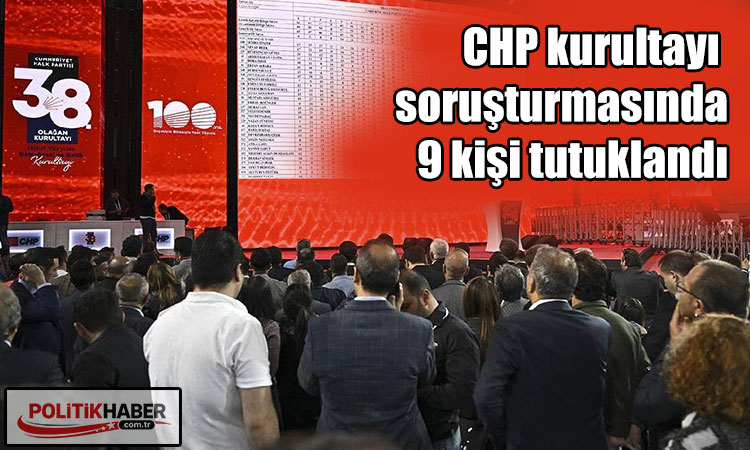 CHP kurultayı soruşturmasında 9 kişi tutuklandı