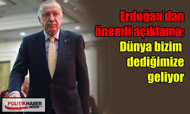 Erdoğan: Dünya bizim dediğimize geliyor
