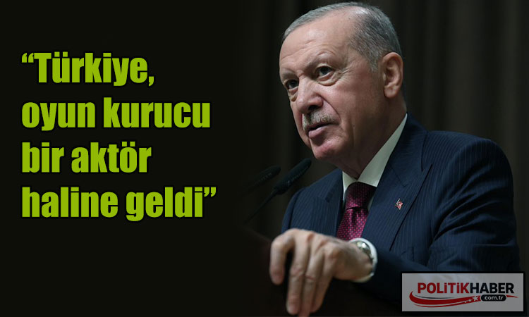 Erdoğan: Türkiye, oyun kurucu bir aktör haline geldi