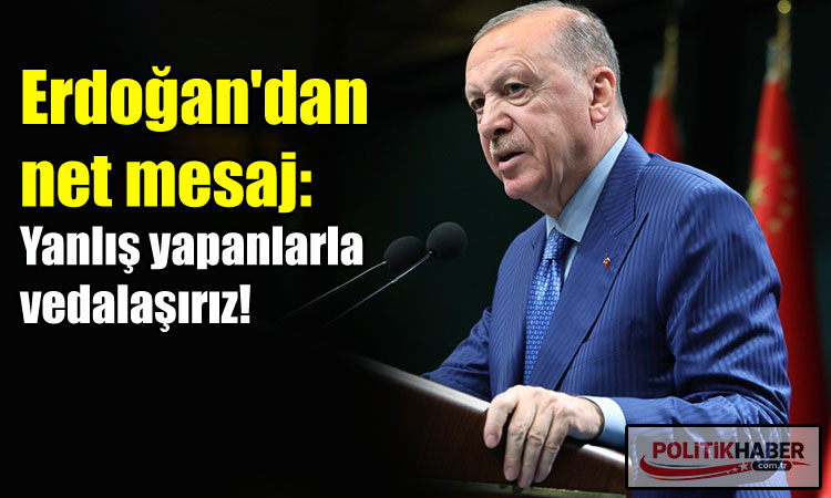 Erdoğan: Yanlış yapanlarla vedalaşırız!