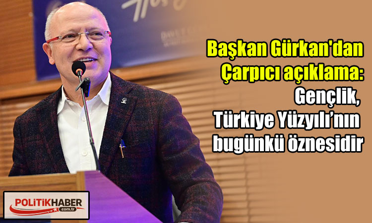 Gürkan: Gençlik, Türkiye Yüzyılı’nın bugünkü öznesidir