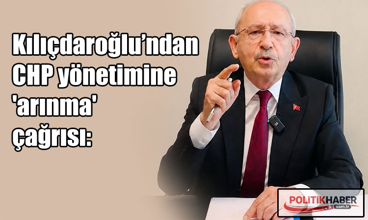 Kılıçdaroğlu’ndan CHP yönetimine 'arınma' çağrısı!