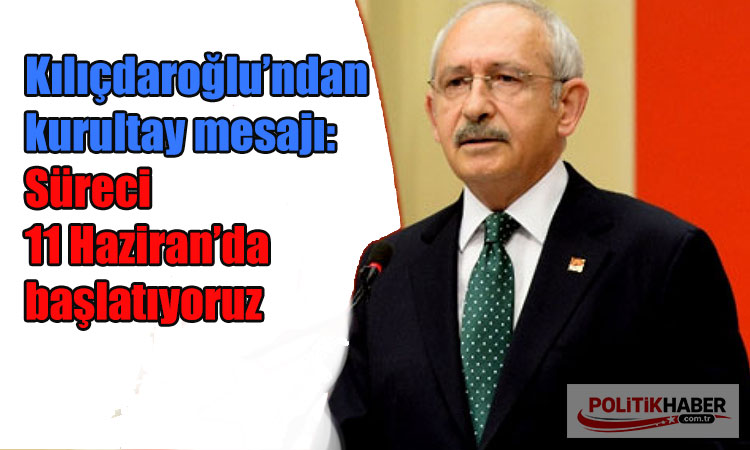 Kılıçdaroğlu: Süreci 11 Haziran’da başlatıyoruz