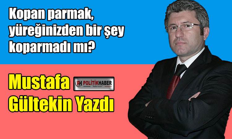 Kopan parmak, yüreğinizden bir şey koparmadı mı?