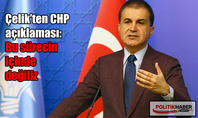Ömer Çelik: Bu sürecin içinde değiliz!