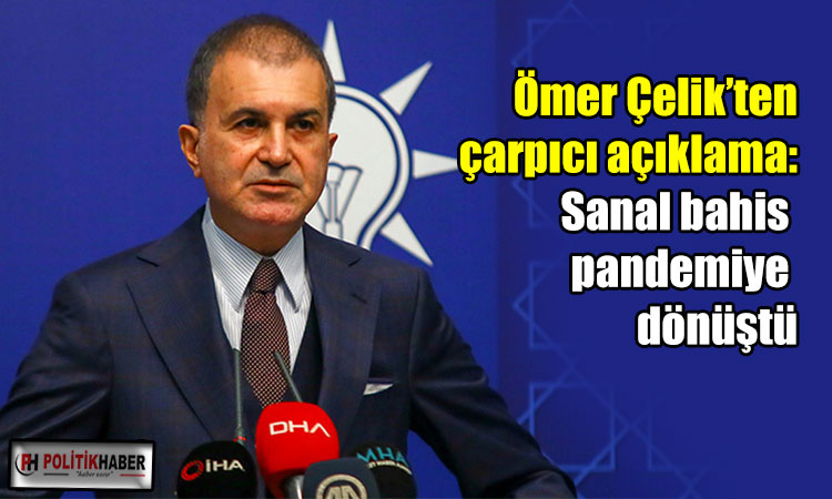 Ömer Çelik: Sanal bahis pandemiye dönüştü