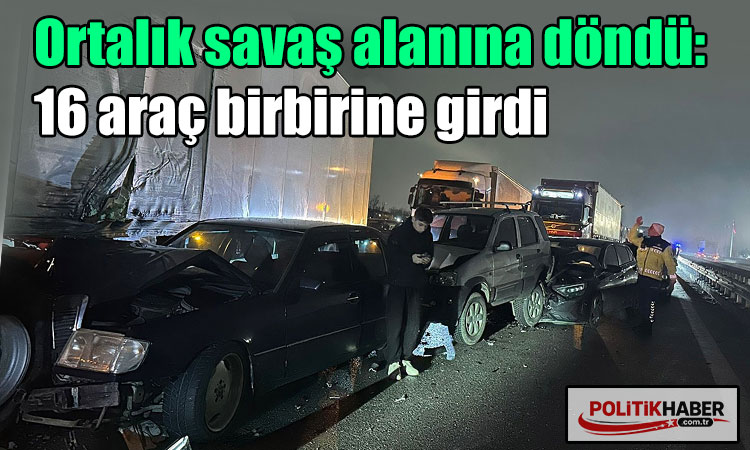 Otoyolda 16 araç birbirine girdi!