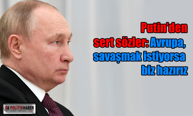 Putin: Avrupa savaşmak istiyorsa biz hazırız!