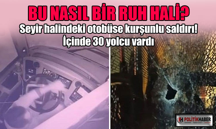 Seyir halindeki otobüse kurşunlu saldırı!