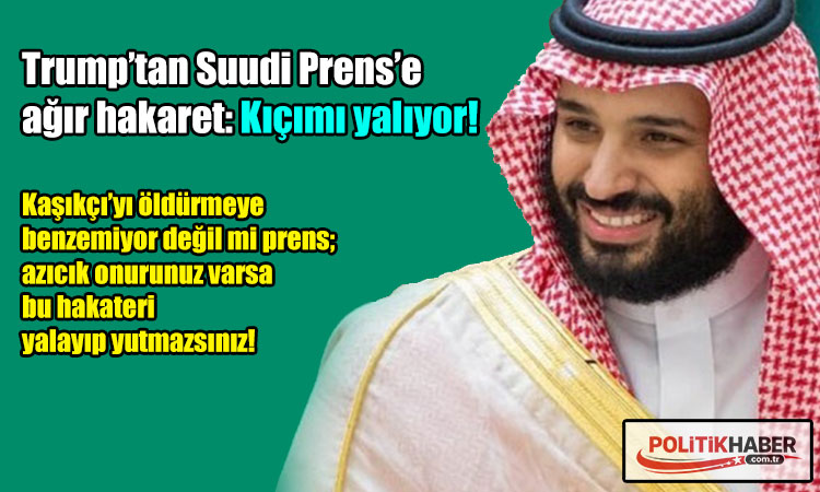 Trump’tan Suudi Prens’e ağır hakaret!