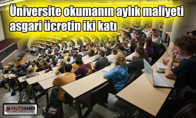 Üniversite okumanın aylık maliyeti asgari ücretin iki katı